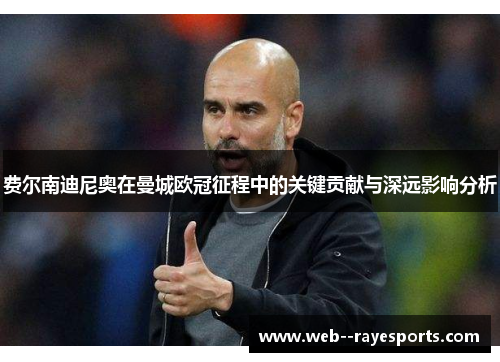 费尔南迪尼奥在曼城欧冠征程中的关键贡献与深远影响分析