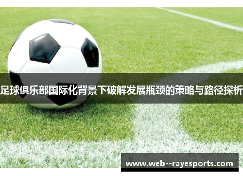 足球俱乐部国际化背景下破解发展瓶颈的策略与路径探析 足球俱乐部国际化背景下破解发展瓶颈的策略与路径探析