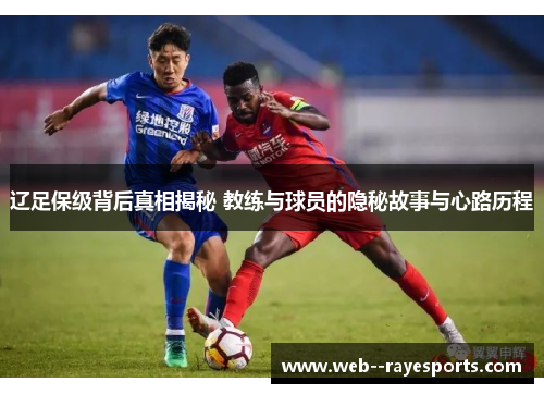 辽足保级背后真相揭秘 教练与球员的隐秘故事与心路历程