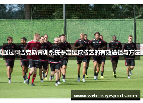 通过阿贾克斯青训系统提高足球技艺的有效途径与方法 通过阿贾克斯青训系统提高足球技艺的有效途径与方法