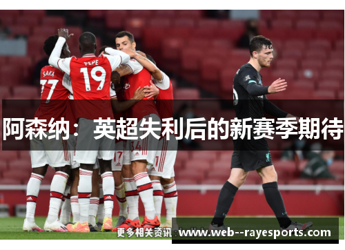 阿森纳:英超失利后的新赛季期待 阿森纳:英超失利后的新赛季期待