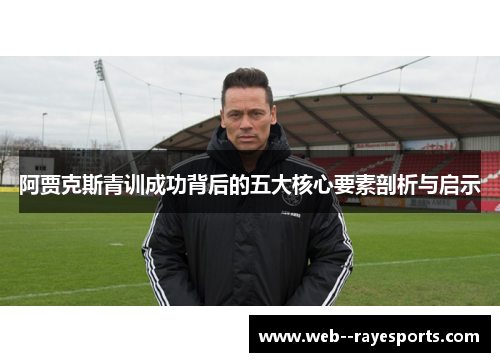 阿贾克斯青训成功背后的五大核心要素剖析与启示
