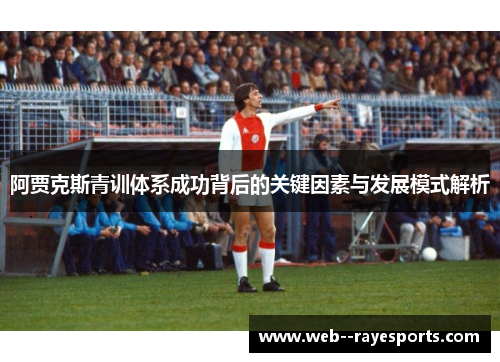阿贾克斯青训体系成功背后的关键因素与发展模式解析 阿贾克斯青训体系成功背后的关键因素与发展模式解析