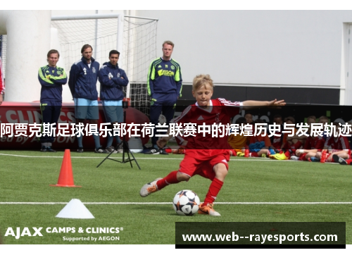 阿贾克斯足球俱乐部在荷兰联赛中的辉煌历史与发展轨迹 阿贾克斯足球俱乐部在荷兰联赛中的辉煌历史与发展轨迹