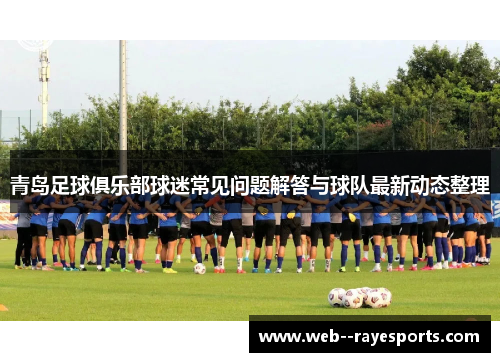青岛足球俱乐部球迷常见问题解答与球队最新动态整理