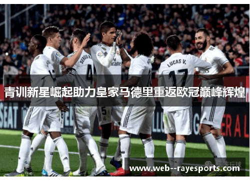 青训新星崛起助力皇家马德里重返欧冠巅峰辉煌