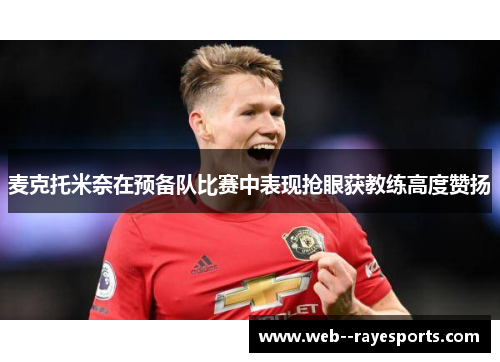 麦克托米奈在预备队比赛中表现抢眼获教练高度赞扬