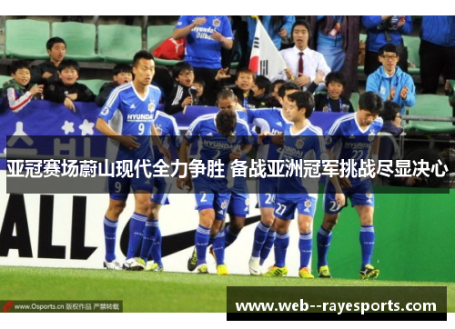 亚冠赛场蔚山现代全力争胜 备战亚洲冠军挑战尽显决心