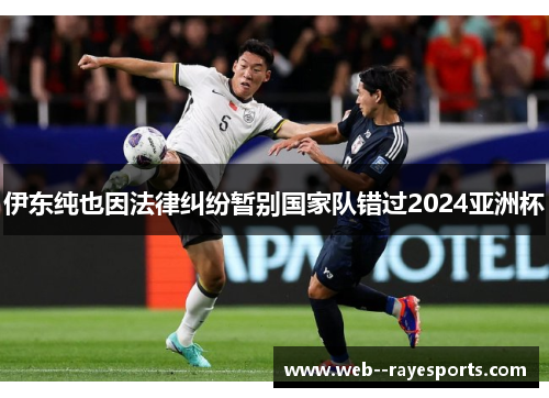 伊东纯也因法律纠纷暂别国家队错过2024亚洲杯