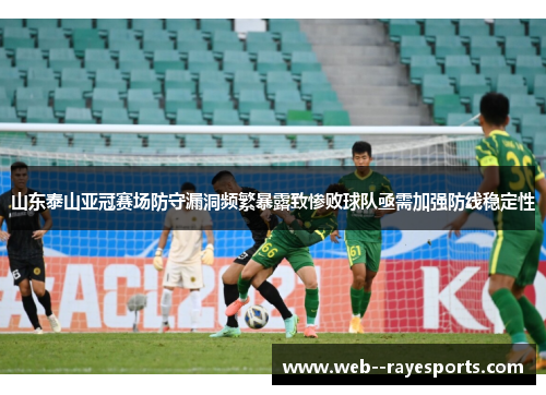 山东泰山亚冠赛场防守漏洞频繁暴露致惨败球队亟需加强防线稳定性