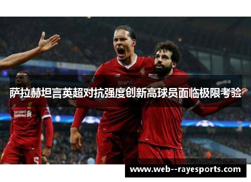 萨拉赫坦言英超对抗强度创新高球员面临极限考验 萨拉赫坦言英超对抗强度创新高球员面临极限考验