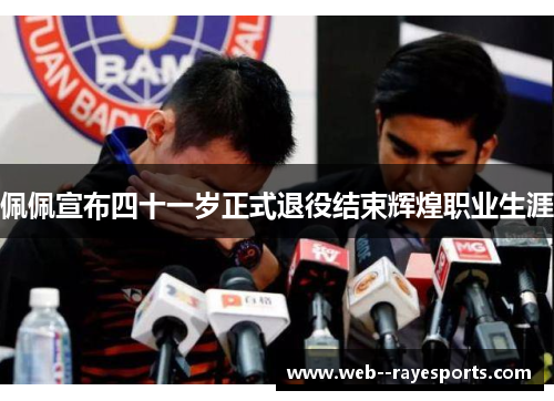 佩佩宣布四十一岁正式退役结束辉煌职业生涯