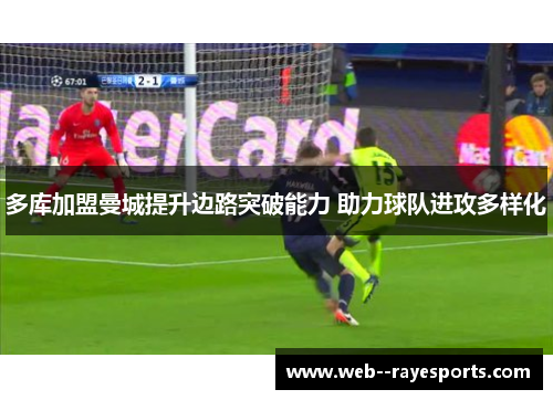 多库加盟曼城提升边路突破能力 助力球队进攻多样化