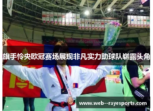 旗手怜央欧冠赛场展现非凡实力助球队崭露头角