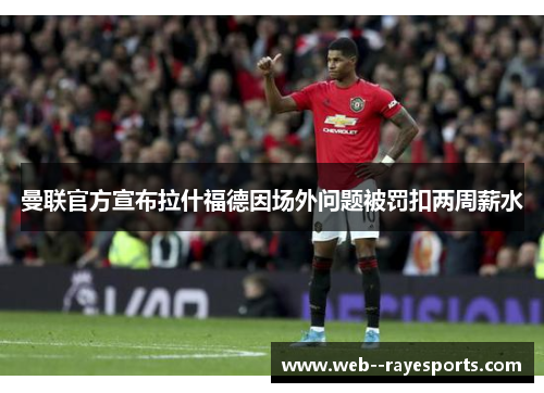 曼联官方宣布拉什福德因场外问题被罚扣两周薪水