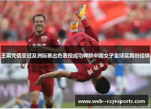王霜凭借亚冠及洲际赛出色表现成功蝉联中国女子金球奖再创佳绩