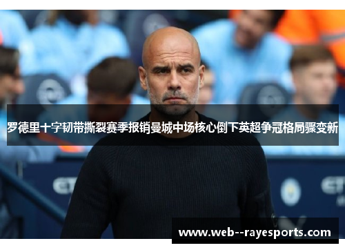 罗德里十字韧带撕裂赛季报销曼城中场核心倒下英超争冠格局骤变新