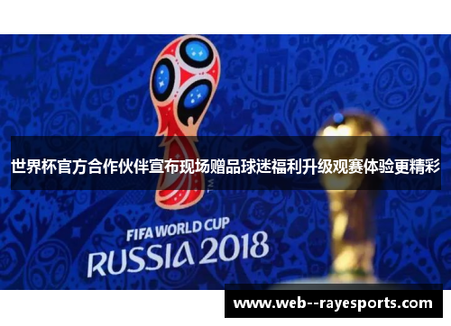 世界杯官方合作伙伴宣布现场赠品球迷福利升级观赛体验更精彩 世界杯官方合作伙伴宣布现场赠品球迷福利升级观赛体验更精彩