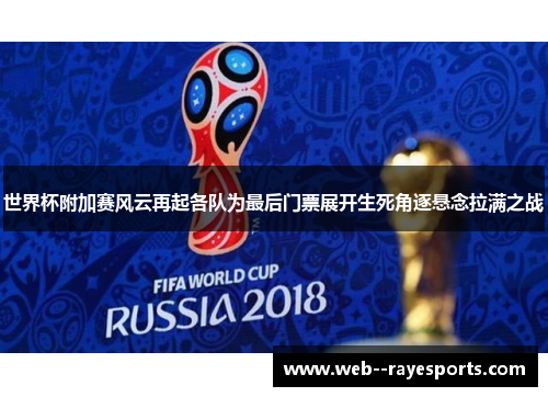 世界杯附加赛风云再起各队为最后门票展开生死角逐悬念拉满之战