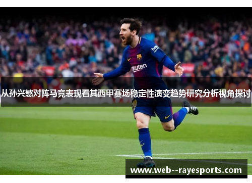 从孙兴慜对阵马竞表现看其西甲赛场稳定性演变趋势研究分析视角探讨 从孙兴慜对阵马竞表现看其西甲赛场稳定性演变趋势研究分析视角探讨