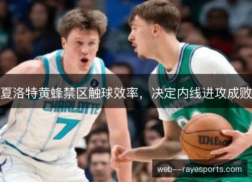 夏洛特黄蜂禁区触球效率，决定内线进攻成败